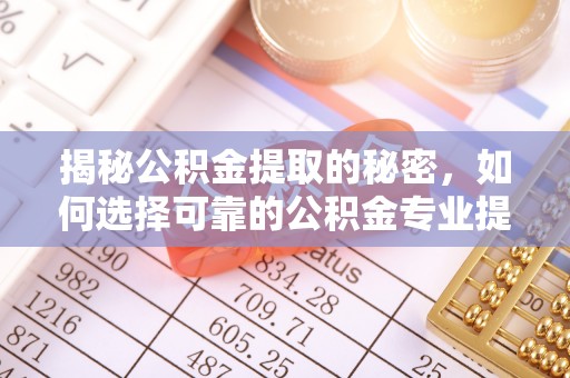 三亚揭秘公积金提取的秘密，如何选择可靠的公积金专业提取代办服务