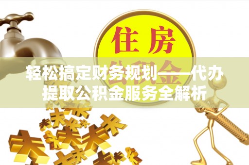 三亚轻松搞定财务规划——代办提取公积金服务全解析