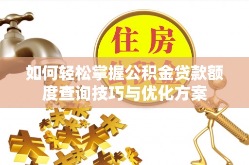三亚如何轻松掌握公积金贷款额度查询技巧与优化方案