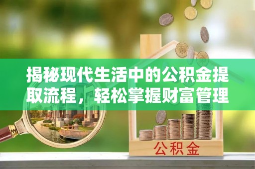 三亚揭秘现代生活中的公积金提取流程，轻松掌握财富管理新技能