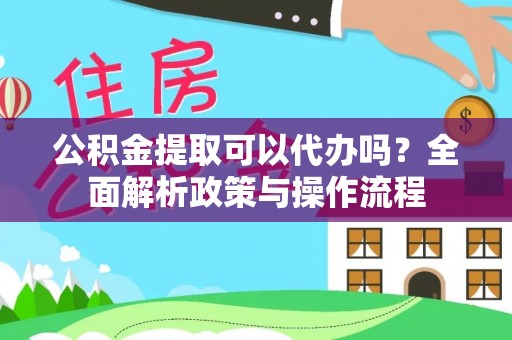 三亚公积金提取可以代办吗？全面解析政策与操作流程