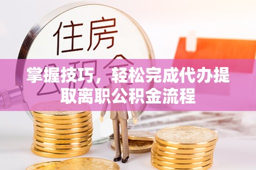 三亚掌握技巧，轻松完成代办提取离职公积金流程