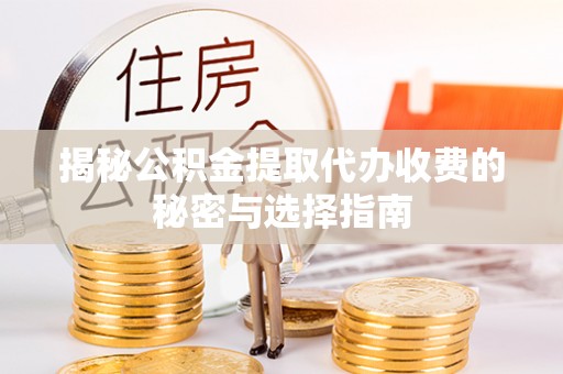 三亚揭秘公积金提取代办收费的秘密与选择指南