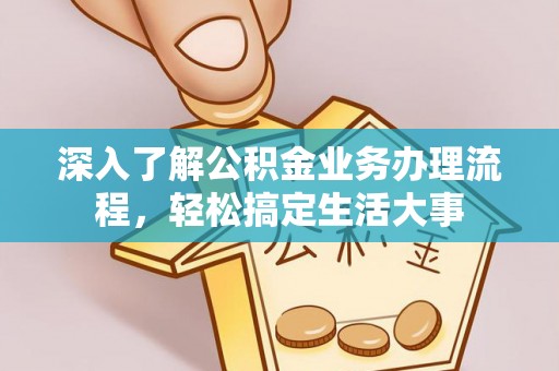 三亚深入了解公积金业务办理流程，轻松搞定生活大事