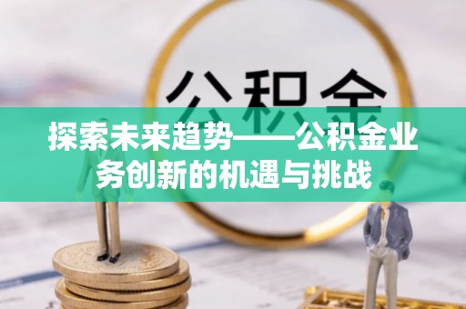 三亚探索未来趋势——公积金业务创新的机遇与挑战