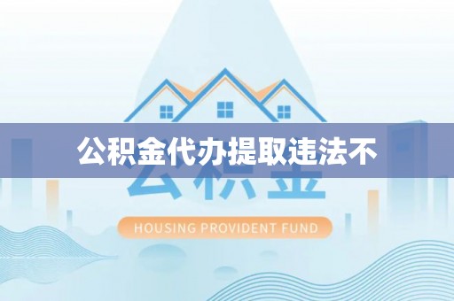 三亚公积金代办提取违法不