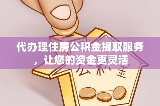 三亚代办理住房公积金提取服务，让您的资金更灵活