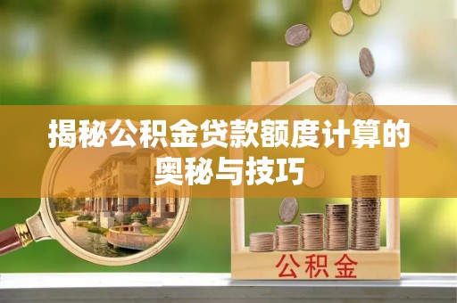 三亚揭秘公积金贷款额度计算的奥秘与技巧