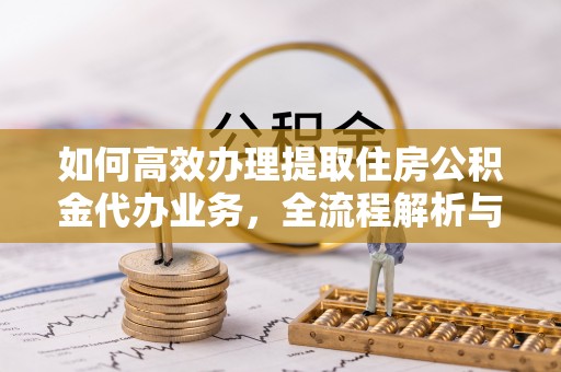 三亚如何高效办理提取住房公积金代办业务，全流程解析与实用建议