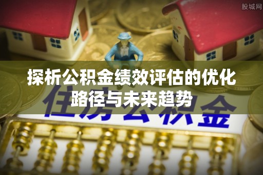 三亚探析公积金绩效评估的优化路径与未来趋势