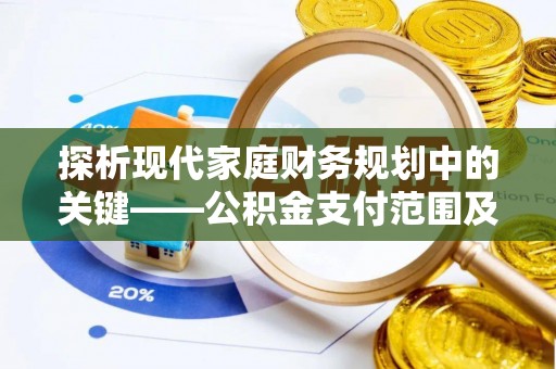 三亚探析现代家庭财务规划中的关键——公积金支付范围及其影响