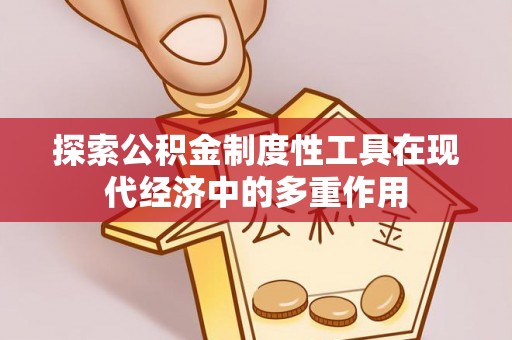 三亚探索公积金制度性工具在现代经济中的多重作用
