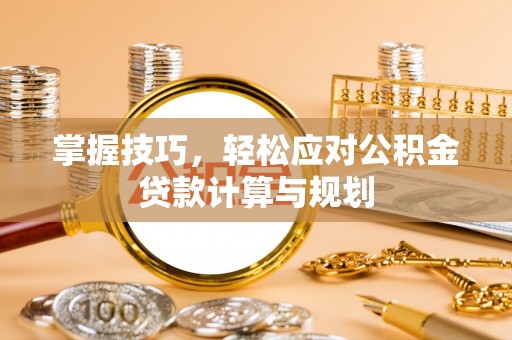 三亚掌握技巧，轻松应对公积金贷款计算与规划