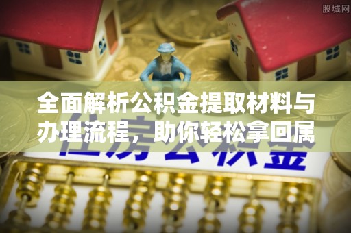三亚全面解析公积金提取材料与办理流程，助你轻松拿回属于自己的钱