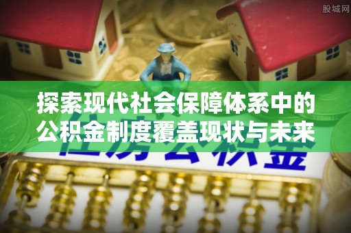 三亚探索现代社会保障体系中的公积金制度覆盖现状与未来