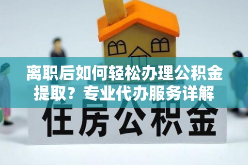 三亚离职后如何轻松办理公积金提取？专业代办服务详解