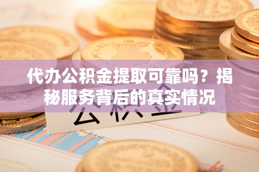 三亚代办公积金提取可靠吗？揭秘服务背后的真实情况