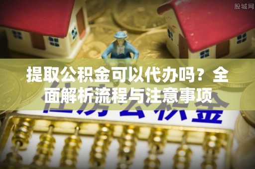 三亚提取公积金可以代办吗？全面解析流程与注意事项