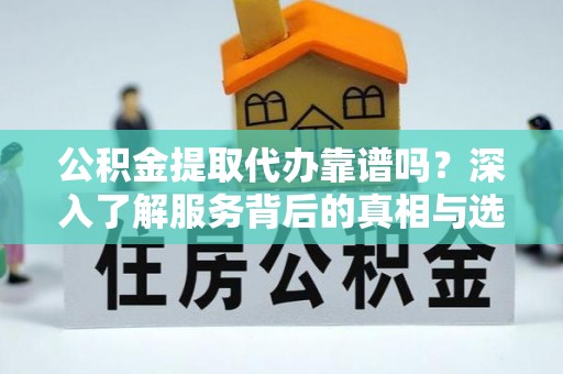 三亚公积金提取代办靠谱吗？深入了解服务背后的真相与选择指南
