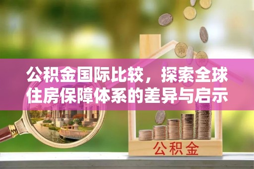 三亚公积金国际比较，探索全球住房保障体系的差异与启示