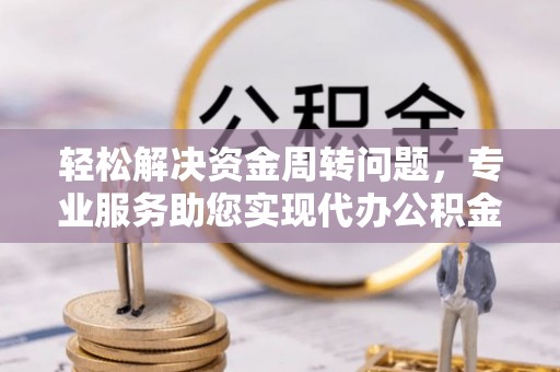 三亚轻松解决资金周转问题，专业服务助您实现代办公积金提取