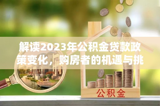 三亚解读2023年公积金贷款政策变化，购房者的机遇与挑战