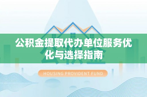 三亚公积金提取代办单位服务优化与选择指南