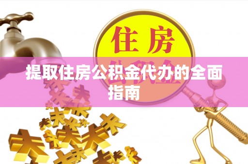 三亚提取住房公积金代办的全面指南