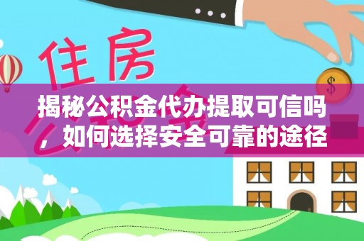 三亚揭秘公积金代办提取可信吗，如何选择安全可靠的途径