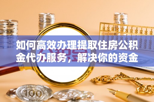 三亚如何高效办理提取住房公积金代办服务，解决你的资金需求