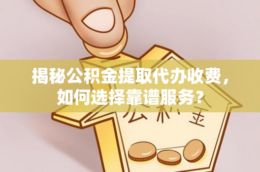 三亚揭秘公积金提取代办收费，如何选择靠谱服务？