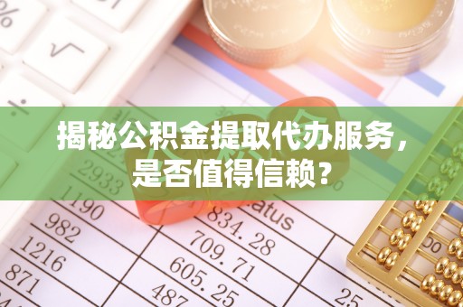 三亚揭秘公积金提取代办服务，是否值得信赖？