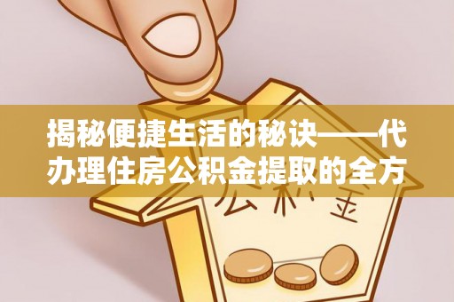 三亚揭秘便捷生活的秘诀——代办理住房公积金提取的全方位指南