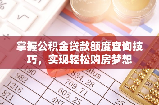 三亚掌握公积金贷款额度查询技巧，实现轻松购房梦想