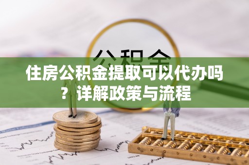 三亚住房公积金提取可以代办吗？详解政策与流程