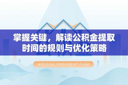 三亚掌握关键，解读公积金提取时间的规则与优化策略