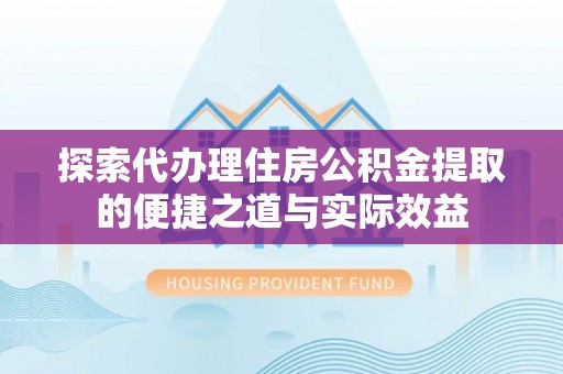 三亚探索代办理住房公积金提取的便捷之道与实际效益