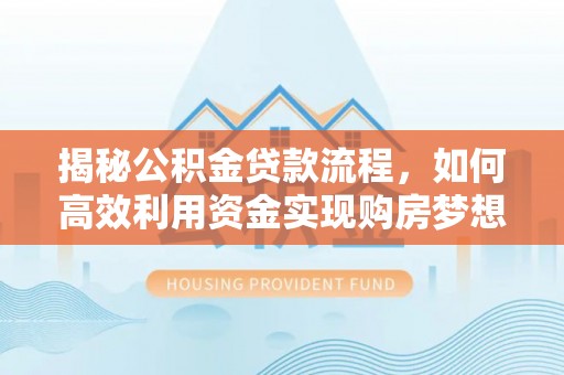 三亚揭秘公积金贷款流程，如何高效利用资金实现购房梦想