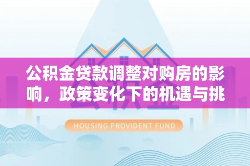 三亚公积金贷款调整对购房的影响，政策变化下的机遇与挑战