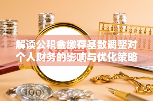 三亚解读公积金缴存基数调整对个人财务的影响与优化策略