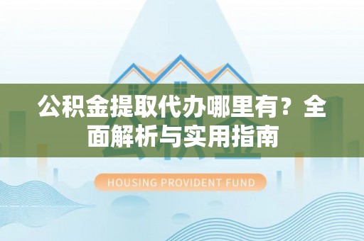 三亚公积金提取代办哪里有？全面解析与实用指南