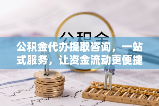 三亚公积金代办提取咨询，一站式服务，让资金流动更便捷
