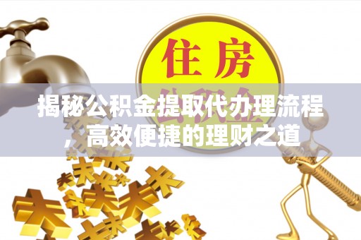 三亚揭秘公积金提取代办理流程，高效便捷的理财之道