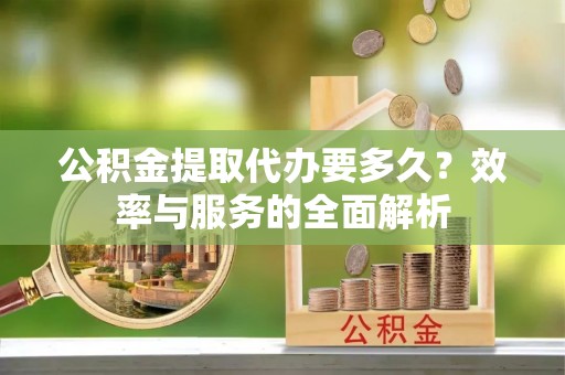 三亚公积金提取代办要多久？效率与服务的全面解析