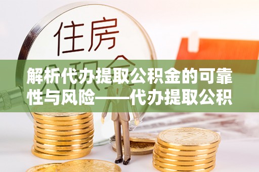 三亚解析代办提取公积金的可靠性与风险——代办提取公积金靠谱吗