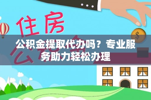 三亚公积金提取代办吗？专业服务助力轻松办理