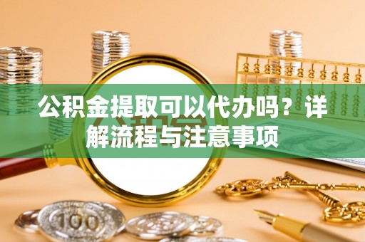 三亚公积金提取可以代办吗？详解流程与注意事项