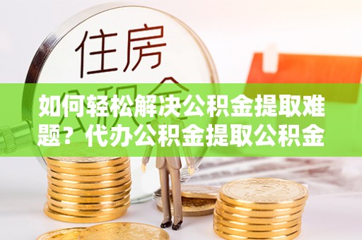 三亚如何轻松解决公积金提取难题？代办公积金提取公积金服务详解