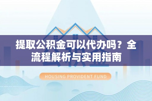 三亚提取公积金可以代办吗？全流程解析与实用指南