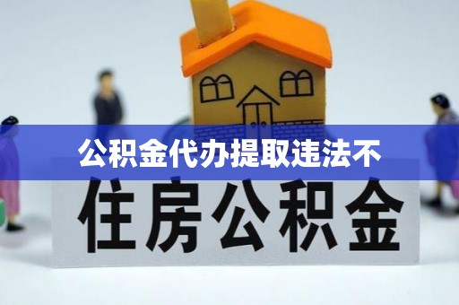 三亚公积金代办提取违法不